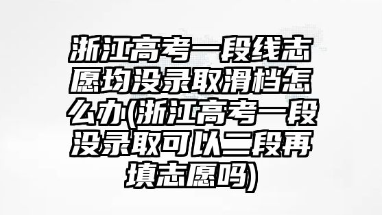 浙江高考一段線志愿均沒錄取滑檔怎么辦(浙江高考一段沒錄取可以二段再填志愿嗎)