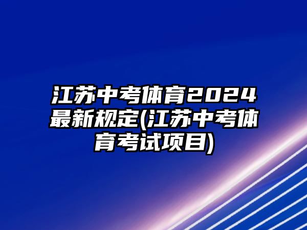 江蘇中考體育2024最新規(guī)定(江蘇中考體育考試項目)