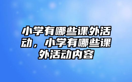 小學有哪些課外活動，小學有哪些課外活動內容