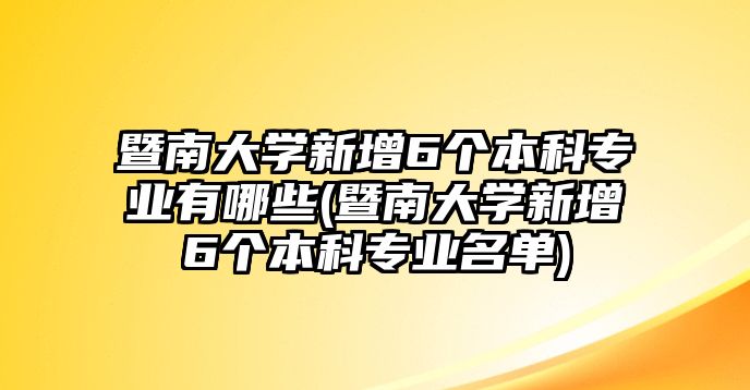 暨南大學(xué)新增6個本科專業(yè)有哪些(暨南大學(xué)新增6個本科專業(yè)名單)