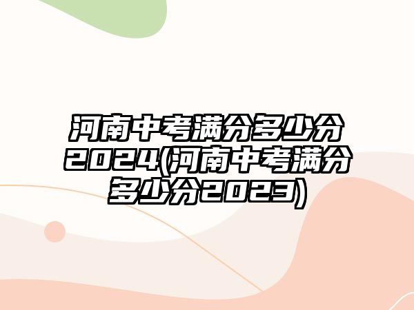 河南中考滿分多少分2024(河南中考滿分多少分2023)