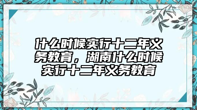 什么時(shí)候?qū)嵭惺炅x務(wù)教育，湖南什么時(shí)候?qū)嵭惺炅x務(wù)教育