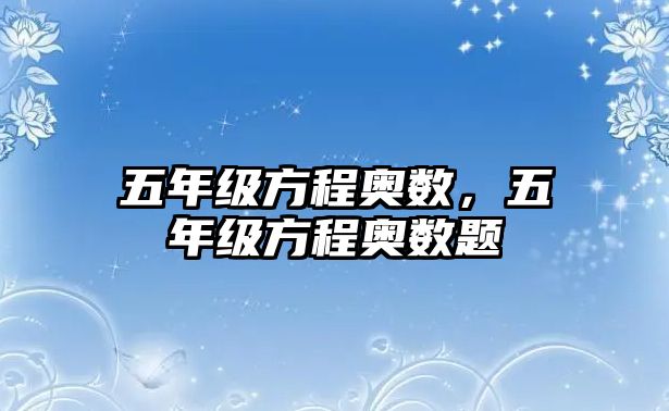 五年級方程奧數(shù)，五年級方程奧數(shù)題