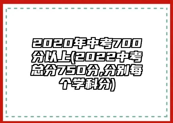 2020年中考700分以上(2022中考總分750分,分別每個學(xué)科分)