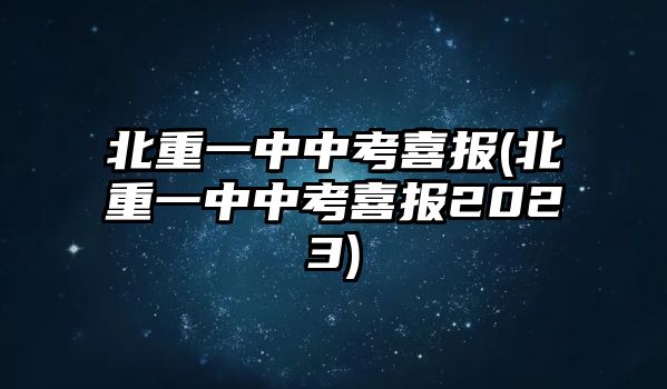 北重一中中考喜報(bào)(北重一中中考喜報(bào)2023)