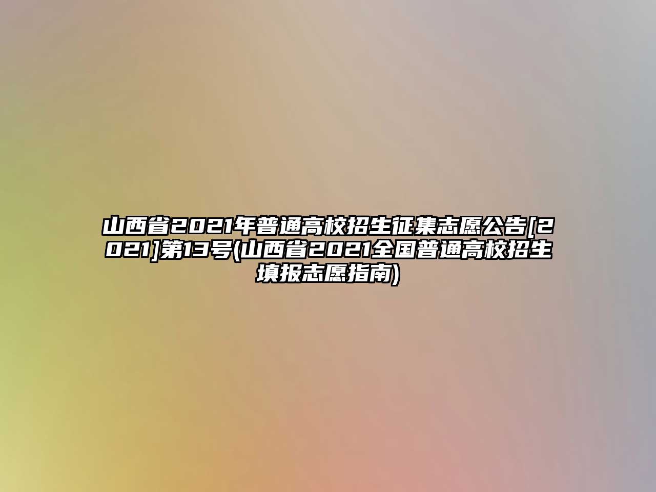 山西省2021年普通高校招生征集志愿公告[2021]第13號(hào)(山西省2021全國(guó)普通高校招生填報(bào)志愿指南)