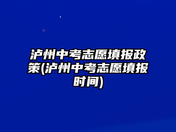 瀘州中考志愿填報政策(瀘州中考志愿填報時間)