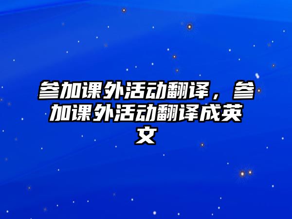 參加課外活動翻譯，參加課外活動翻譯成英文