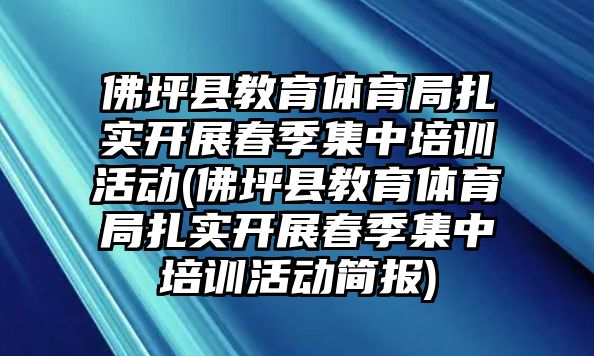 佛坪縣教育體育局扎實(shí)開展春季集中培訓(xùn)活動(dòng)(佛坪縣教育體育局扎實(shí)開展春季集中培訓(xùn)活動(dòng)簡報(bào))