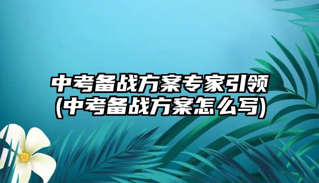 中考備戰(zhàn)方案專家引領(lǐng)(中考備戰(zhàn)方案怎么寫)