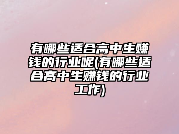 有哪些適合高中生賺錢的行業(yè)呢(有哪些適合高中生賺錢的行業(yè)工作)