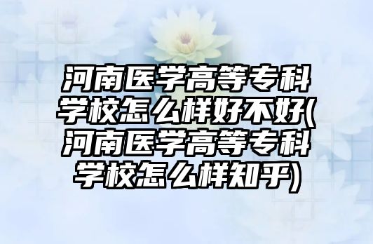 河南醫(yī)學(xué)高等?？茖W(xué)校怎么樣好不好(河南醫(yī)學(xué)高等專科學(xué)校怎么樣知乎)