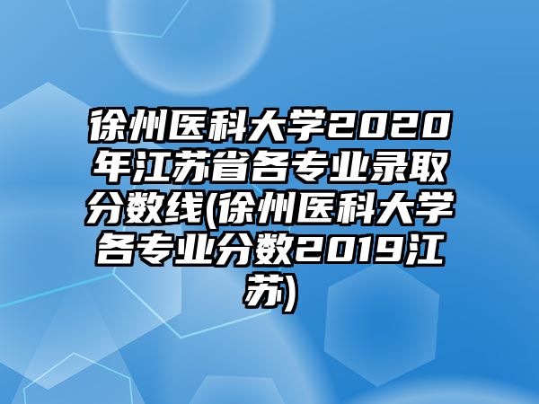 徐州醫(yī)科大學(xué)2020年江蘇省各專業(yè)錄取分數(shù)線(徐州醫(yī)科大學(xué)各專業(yè)分數(shù)2019江蘇)