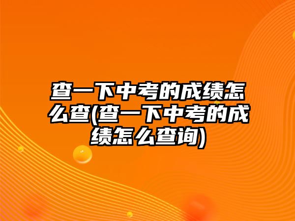 查一下中考的成績?cè)趺床?查一下中考的成績?cè)趺床樵?