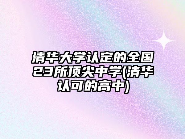 清華大學(xué)認(rèn)定的全國(guó)23所頂尖中學(xué)(清華認(rèn)可的高中)