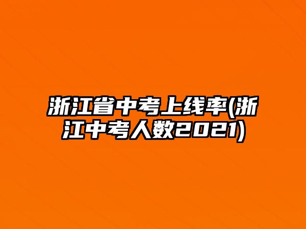 浙江省中考上線率(浙江中考人數(shù)2021)