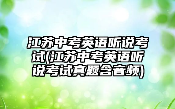 江蘇中考英語聽說考試(江蘇中考英語聽說考試真題含音頻)