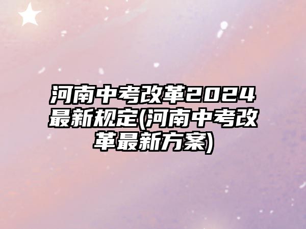 河南中考改革2024最新規(guī)定(河南中考改革最新方案)