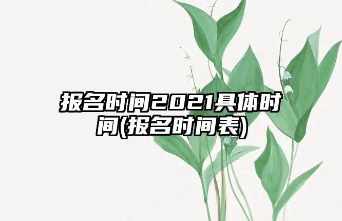 報名時間2021具體時間(報名時間表)