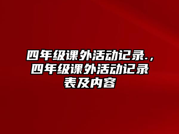 四年級(jí)課外活動(dòng)記錄.，四年級(jí)課外活動(dòng)記錄表及內(nèi)容