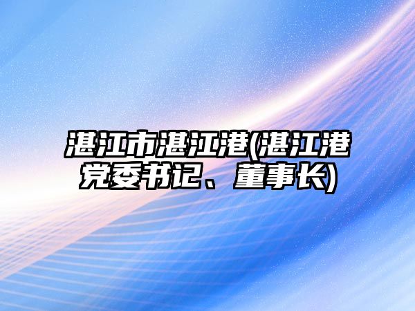 湛江市湛江港(湛江港黨委書記、董事長)