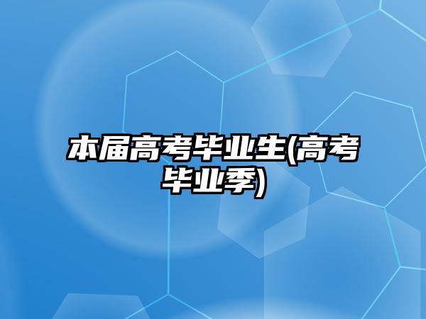 本屆高考畢業(yè)生(高考畢業(yè)季)