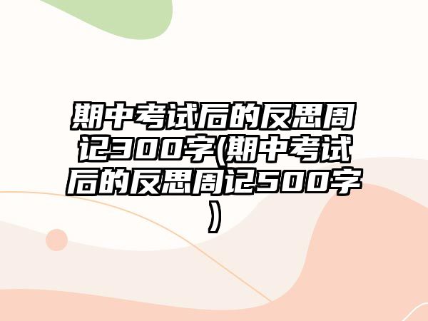 期中考試后的反思周記300字(期中考試后的反思周記500字)