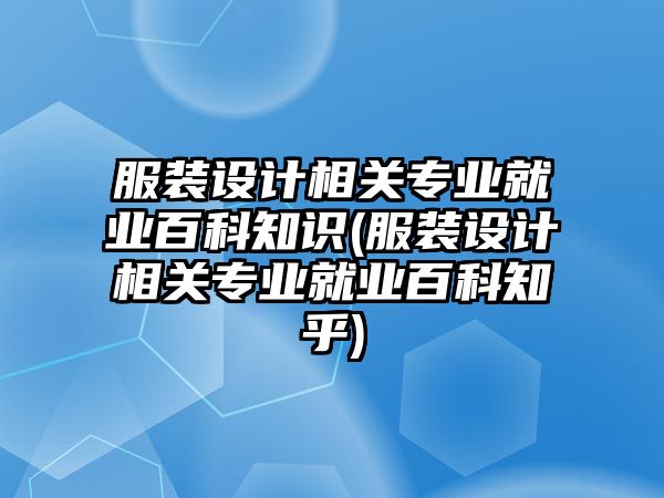 服裝設(shè)計(jì)相關(guān)專業(yè)就業(yè)百科知識(服裝設(shè)計(jì)相關(guān)專業(yè)就業(yè)百科知乎)