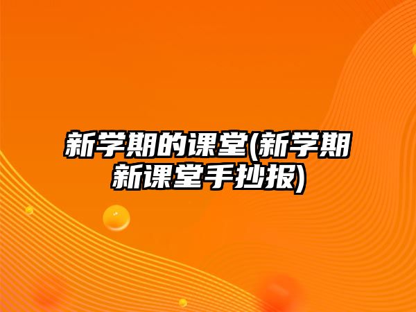 新學(xué)期的課堂(新學(xué)期新課堂手抄報(bào))