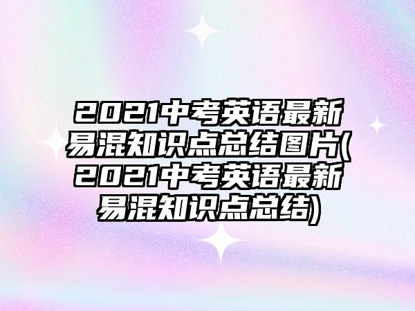 2021中考英語(yǔ)最新易混知識(shí)點(diǎn)總結(jié)圖片(2021中考英語(yǔ)最新易混知識(shí)點(diǎn)總結(jié))