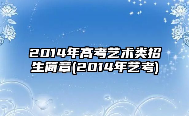 2014年高考藝術(shù)類招生簡章(2014年藝考)