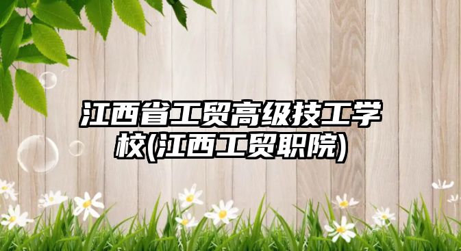 江西省工貿(mào)高級(jí)技工學(xué)校(江西工貿(mào)職院)