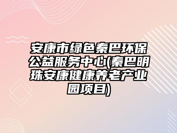 安康市綠色秦巴環(huán)保公益服務(wù)中心(秦巴明珠安康健康養(yǎng)老產(chǎn)業(yè)園項(xiàng)目)