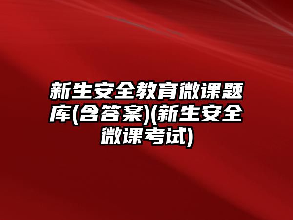 新生安全教育微課題庫(含答案)(新生安全微課考試)