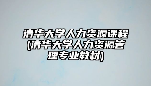 清華大學(xué)人力資源課程(清華大學(xué)人力資源管理專業(yè)教材)