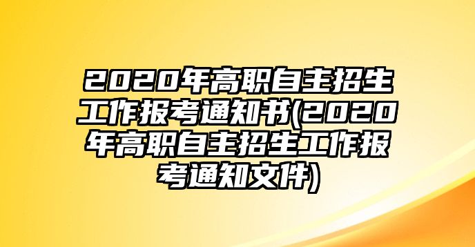 2020年高職自主招生工作報(bào)考通知書(2020年高職自主招生工作報(bào)考通知文件)