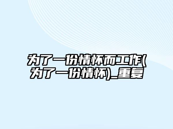 為了一份情懷而工作(為了一份情懷)_重復(fù)