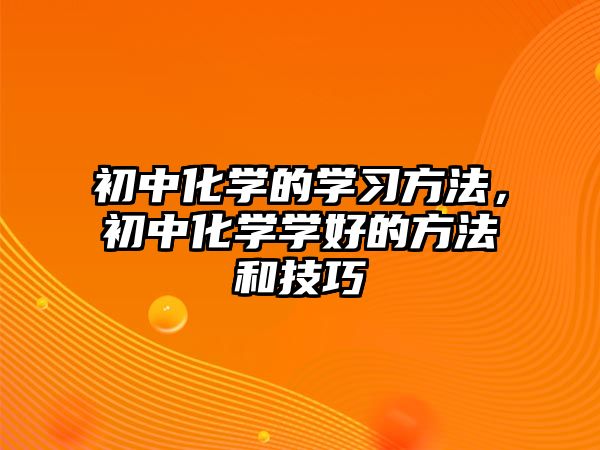 初中化學的學習方法，初中化學學好的方法和技巧