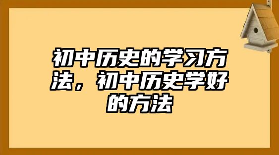 初中歷史的學習方法，初中歷史學好的方法