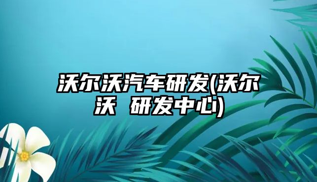 沃爾沃汽車研發(fā)(沃爾沃 研發(fā)中心)