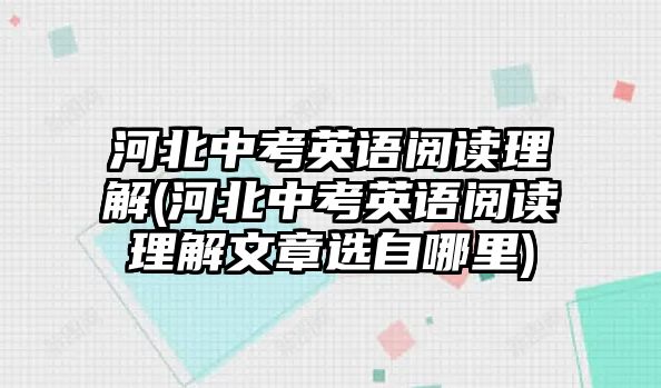 河北中考英語閱讀理解(河北中考英語閱讀理解文章選自哪里)