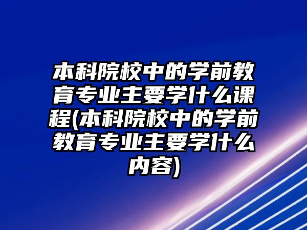 本科院校中的學(xué)前教育專業(yè)主要學(xué)什么課程(本科院校中的學(xué)前教育專業(yè)主要學(xué)什么內(nèi)容)