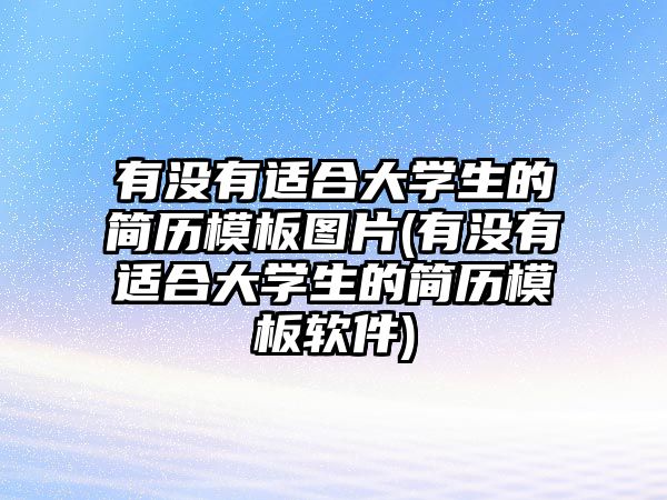 有沒有適合大學(xué)生的簡歷模板圖片(有沒有適合大學(xué)生的簡歷模板軟件)