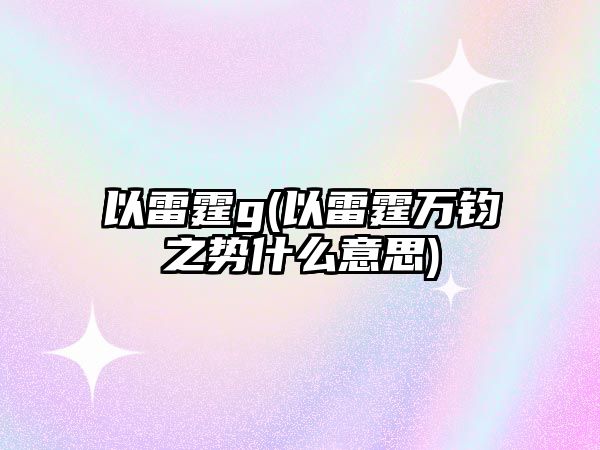 以雷霆g(以雷霆萬(wàn)鈞之勢(shì)什么意思)