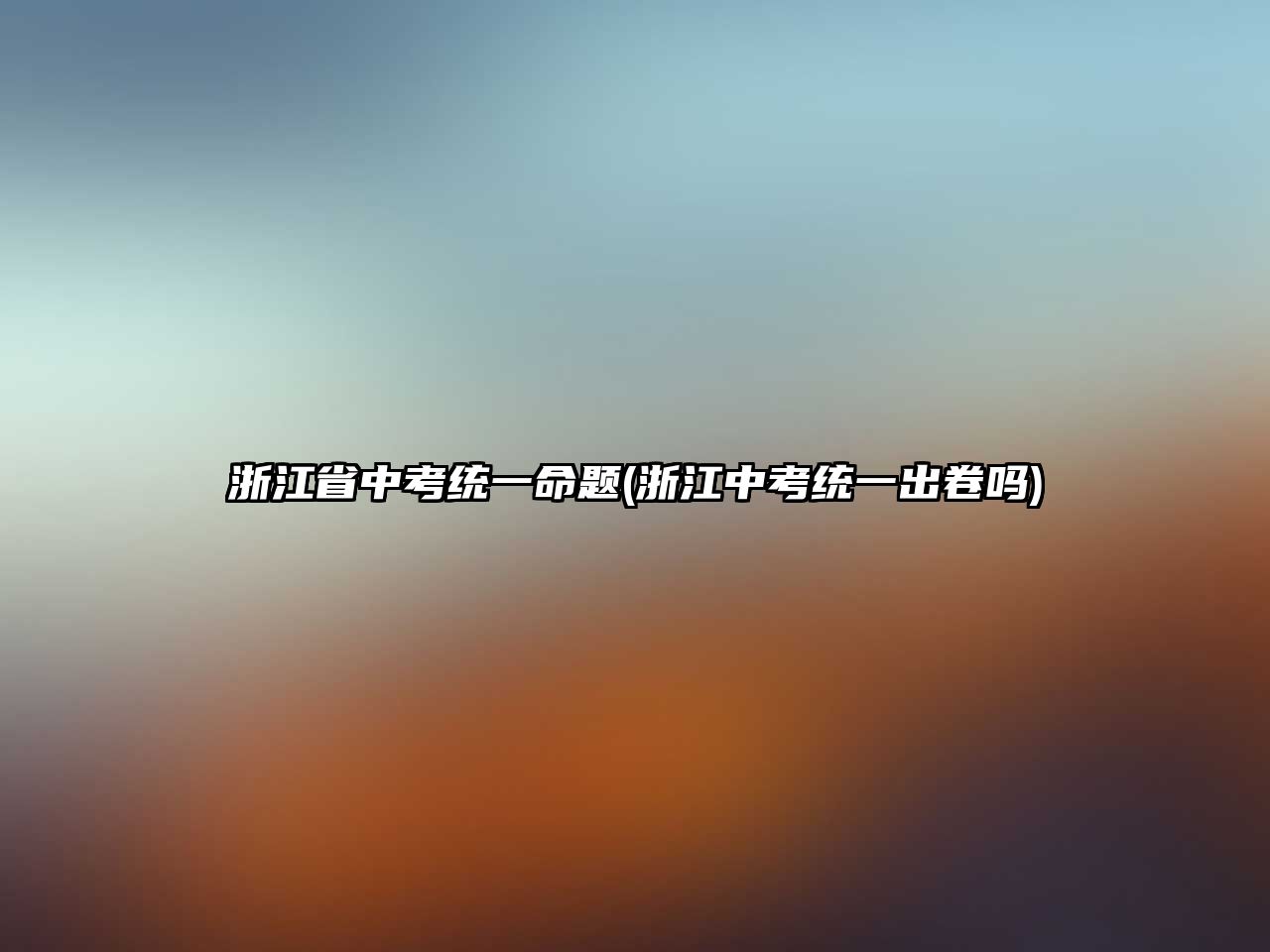 浙江省中考統(tǒng)一命題(浙江中考統(tǒng)一出卷嗎)