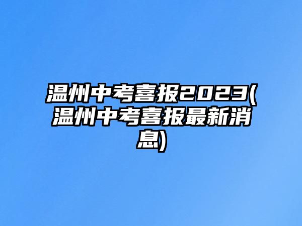 溫州中考喜報2023(溫州中考喜報最新消息)