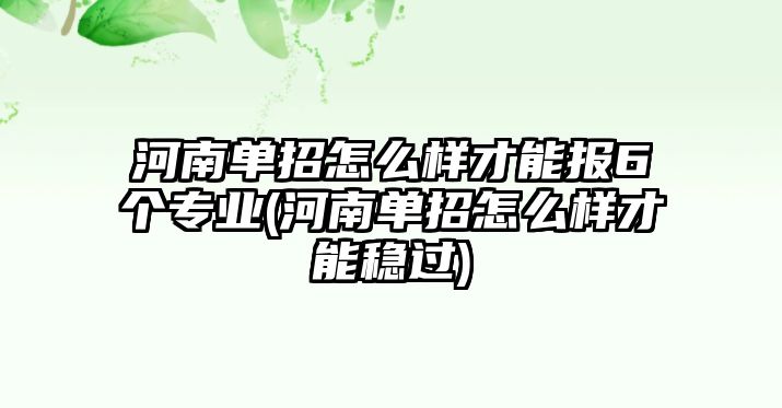 河南單招怎么樣才能報6個專業(yè)(河南單招怎么樣才能穩(wěn)過)