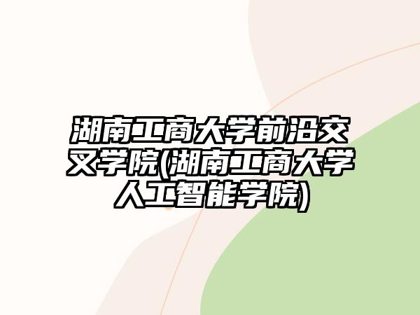 湖南工商大學前沿交叉學院(湖南工商大學人工智能學院)