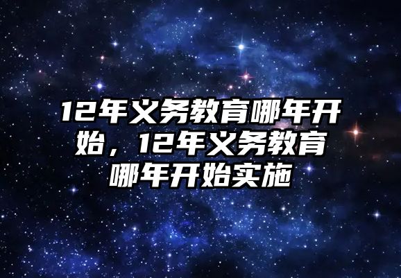 12年義務(wù)教育哪年開始，12年義務(wù)教育哪年開始實施