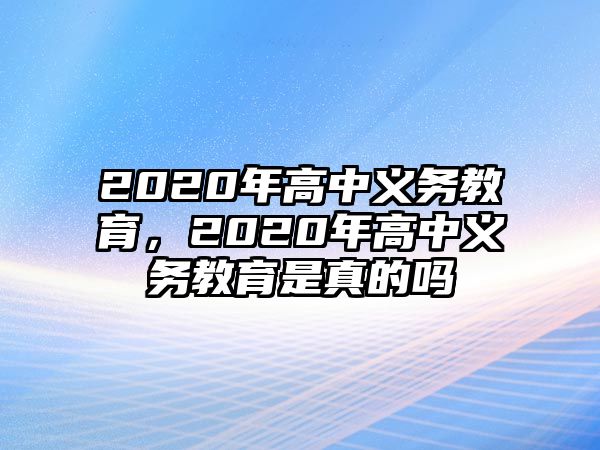 2020年高中義務(wù)教育，2020年高中義務(wù)教育是真的嗎